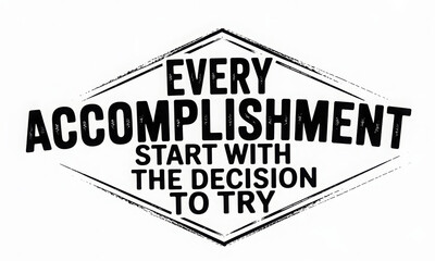 Every accomplishment starts with the decision to try.  
