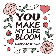 A charming doodle illustration for Rose Day featuring the heartfelt message 'YOU MAKE MY LIFE BLOOM HAPPY ROSE DAY' in bold, dark lettering. The text is framed by delicate pink roses, tender rosebuds,