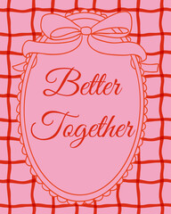 Romantic love poster with better together lettering inside decorative frame with bow on pink checkered background. The image represents relationship unity, romance and togetherness concept