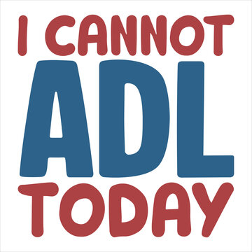 I CANNOT ADL TODAY