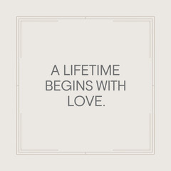 A lifetime begins with love: an elegant and inspirational minimalist quote