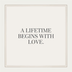 A lifetime begins with love: an elegant framed quote about the power of affection