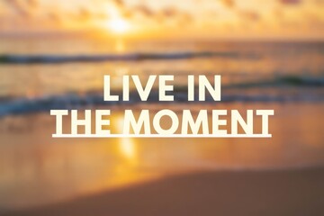 Inspirational motivation quote with blurred background. LIVE IN THE MOMENT.