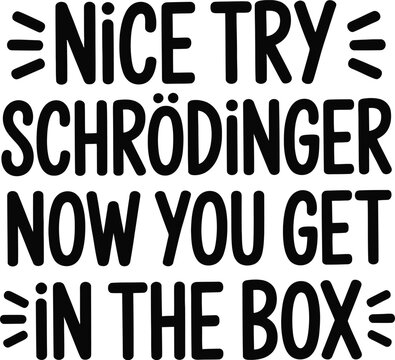 Nice Try Schrodinger Now You Get In The Box text typography