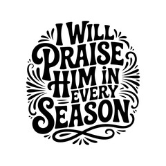 Fototapeta premium I Will Praise Him In Every Season. Vector Design Isolated on White Background