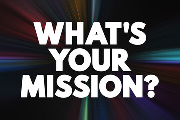 What's Your Mission? is a question that seeks to understand a person&rsquo;s or organization&rsquo;s purpose, goals, or objectives, text concept background