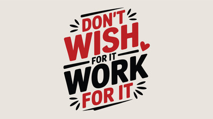 Fototapeta premium Don't wish for it, work for it: a powerful motivational quote for success and effort Vector