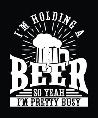 I'M HOLDING A BEER SO YEAH I'M PRETTY BUSY TSHIRT DESIGN