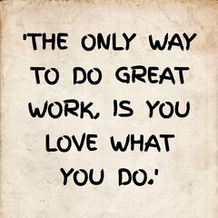 THE ONLY WAY TO DO GREAT WORK IS YOU LOVE WHAT YOU DO. Motivational quote about loving one's work 