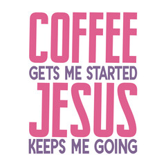 Coffee Gets Me Started Jesus Keeps Me Going Svg