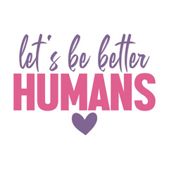 Let&rsquo;s Be Better Humans Svg