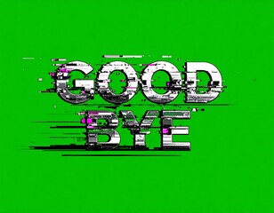 Text "GOOD BYE" in a glitch effect against vibrant green background