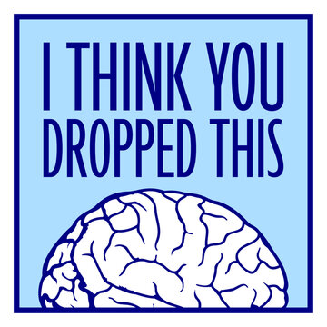 I Think You Dropped This Brain Sarcasm Humor