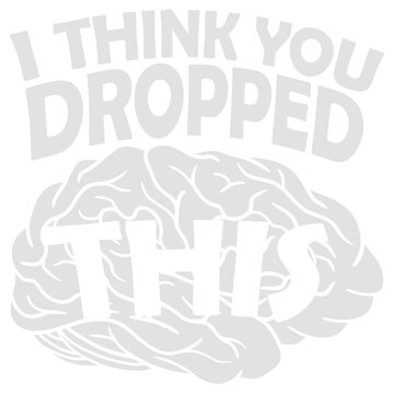 I Think You Dropped This Brain Sarcasm Humor