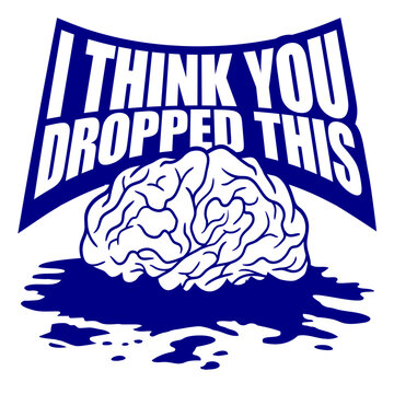 I Think You Dropped This Brain Sarcasm Humor