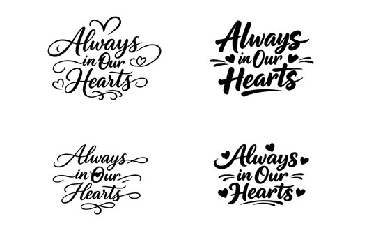 Always in Our Hearts. Create a calligraphy lettering illustration of the phrase: ALWAYS IN OUR HEARTS. Render 4
