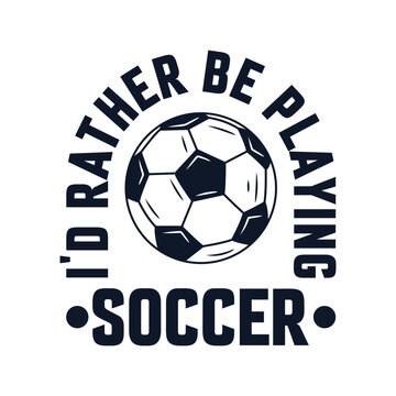 T shirt design I'd rather be playing soccer  with football vintage illustration  for t shirt, badge, patch etc.