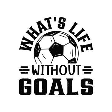 T shirt design what's life without goals  with football vintage illustration 