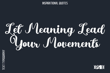 Let Meaning Lead Your Movements  -Elegant Inspirational Stylish Calligraphy Text Phrase Quote