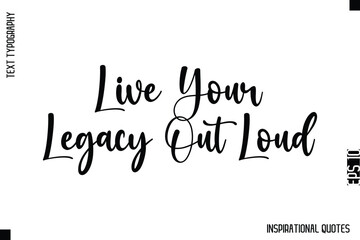 Live Your Legacy Out Loud  -Decorative Inspirational Typography Text Vector Design