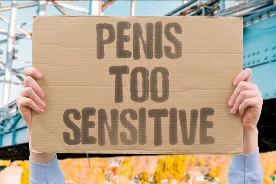 "Penis Too Sensitive" Experiencing uncomfortable genital sensation. EXPERIENCING. UNCOMFORTABLE. GENITAL. SENSATION. SENSITIVE.