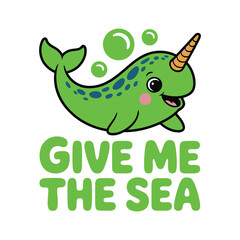 Obraz premium A cartoon narwhal with a cheerful expression and the phrase 'Give me the sea' in playful green letters.