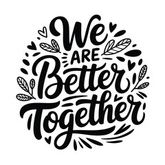 We are better together a hand lettered inspirational quote with floral elements