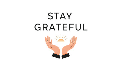 Fototapeta premium A powerful message to 'Stay Grateful' portrayed with elegant hands cradling a stylized rising sun, symbolizing hope, new beginnings, and a mindful