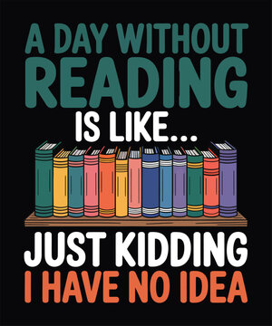 Humorous "A day without reading is like... just kidding I have no idea" text with a stack of colorful books on a shelf.