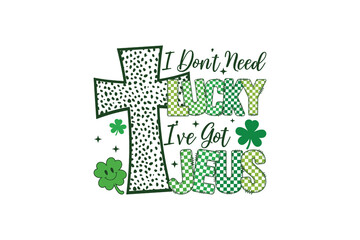 I dont need lucky ive got jesus christian st patricks day cross clover graphic design isolated on transparent background