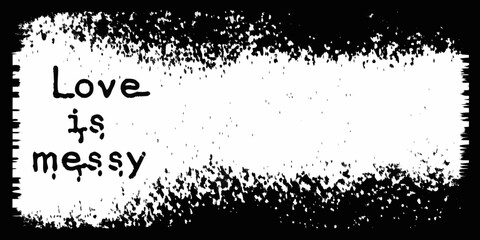 A distressed black and white image featuring the handwritten phrase love is messy