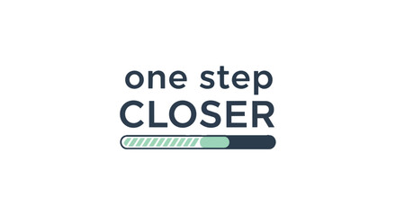 A clear graphic showing 'one step CLOSER' with a progress bar, symbolizing steady advancement