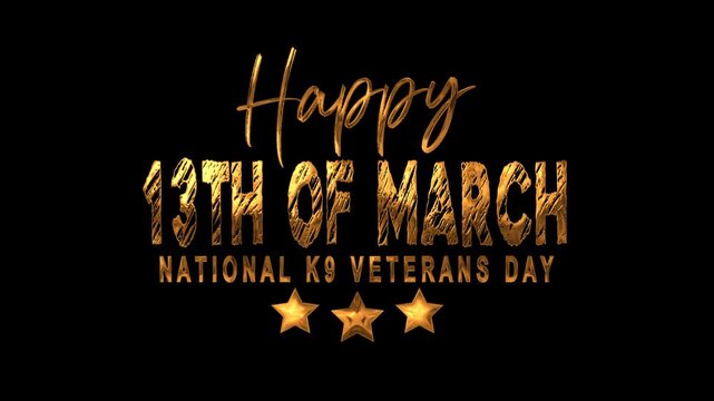 Happy 13th of march national k9 veterans day text animation in gold. Perfect for celebrating and honoring military working dogs. Honor, celebrate, national k9 veterans, 13th of march, message, patriot