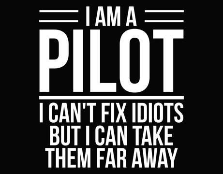 I Am A Pilot I Can't Fix Idiots but i can take them far away - printable editable vector art file.
