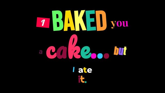 Humorous colorful text animation on a black background I BAKED you a cake but I ate it Perfect for a Happy Birthday greeting card text animation celebration or funny ecard