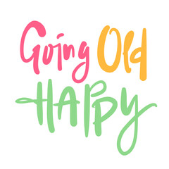 Going old happy - inspire motivational quote about an ageism. Hand drawn lettering. Print for social media content, inspirational poster, t-shirt, bag, cups, card, sticker, badge. Funny writing