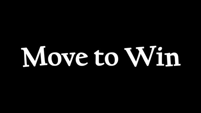 Motivational inspirational text animation displaying the bold declaration move to win in white serif font against a solid black background suggesting forward momentum video footage