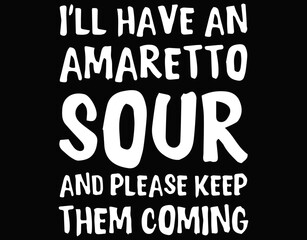 I&rsquo;ll Have An Amaretto Sour And Please Keep Them Coming - printable editable vector art file.
