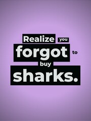 Obraz premium Funny graphic with a playful Motivation Quote about forgetting to buy sharks Humorous concept for lifestyle
