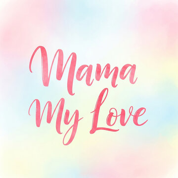 A pastel colored background with the words Mama My Love written in pink cursive font