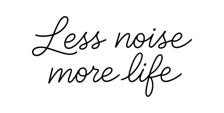 Clean modern monoline hand lettering of the phrase: Less noise more life . Smooth single line strokes rounded ends subtle right slant and kerning high readability vector like crisp edges