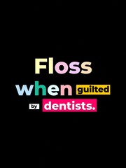 Humorous dental quote Floss when guilted by dentists in colorful bold text on black background