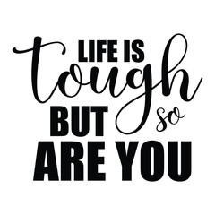 life is tough but so are you