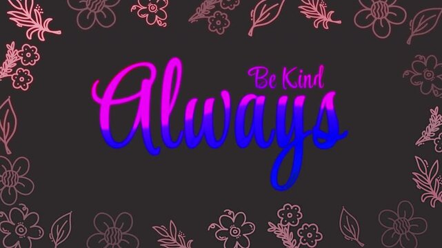 Glowing gradient animated lettering Be Kind Always with seamless loop floral doodle frame on dark background. Elegant motivational title perfect for social media, mental health, positivity and lifes