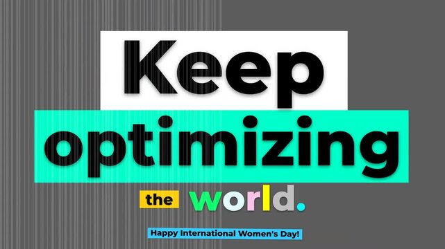 Dynamic text Keep optimizing the world animates into alignment celebrating International Womens Day Progress and empowerment concept