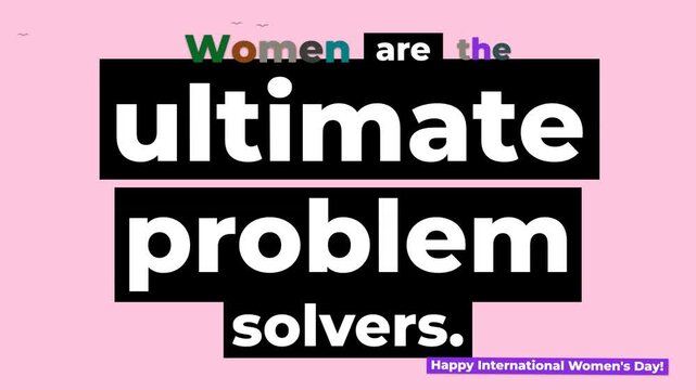 Text animation Women are the ultimate problem solvers on pink Celebrate International Womens Day