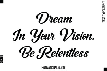 Fototapeta premium Dream In Your Vision. Be Relentless Motivational Saying Cursive Typography Text Design