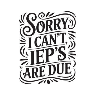 Sorry I Can't IEP's Are Due. Vector Design Isolated on White Background
