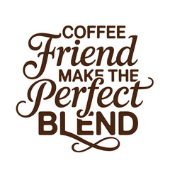 A playful typography design with the phrase 'Coffee Friends Make the Perfect Blend.