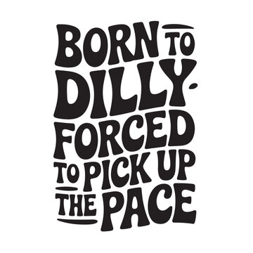 Born To Dilly Dally Forced To Pick Up The Pace. Vector Design Isolated on White Background